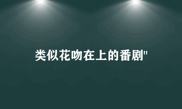 类似花吻在上的番剧