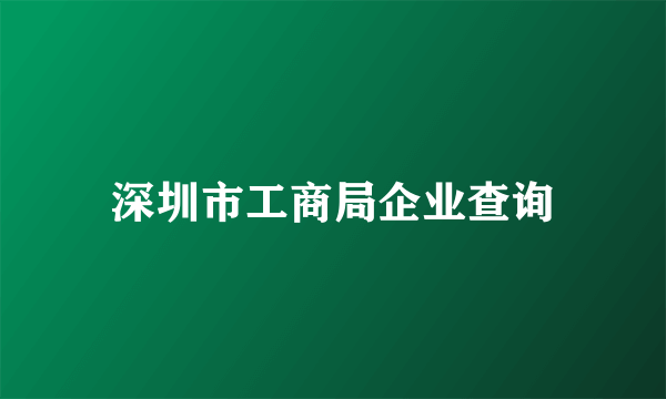深圳市工商局企业查询