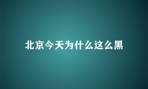 北京今天为什么这么黑