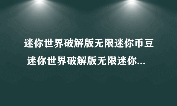 迷你世界破解版无限迷你币豆 迷你世界破解版无限迷你币豆下载