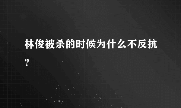 林俊被杀的时候为什么不反抗？
