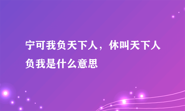 宁可我负天下人，休叫天下人负我是什么意思