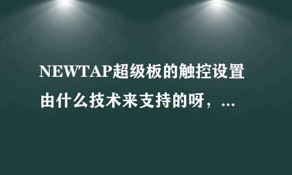 NEWTAP超级板的触控设置由什么技术来支持的呀，听说还挺灵敏的？