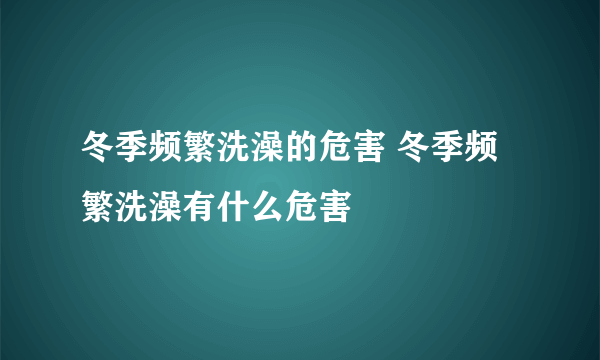 冬季频繁洗澡的危害 冬季频繁洗澡有什么危害