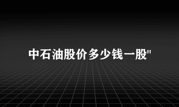 中石油股价多少钱一股
