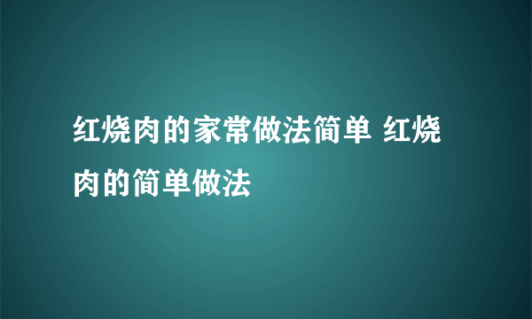 红烧肉的家常做法简单 红烧肉的简单做法