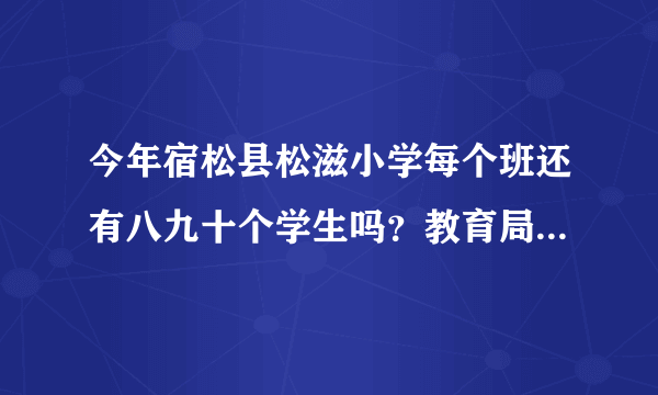 今年宿松县松滋小学每个班还有八九十个学生吗？教育局不管吗？难道这就是所谓的21世纪教育吗？