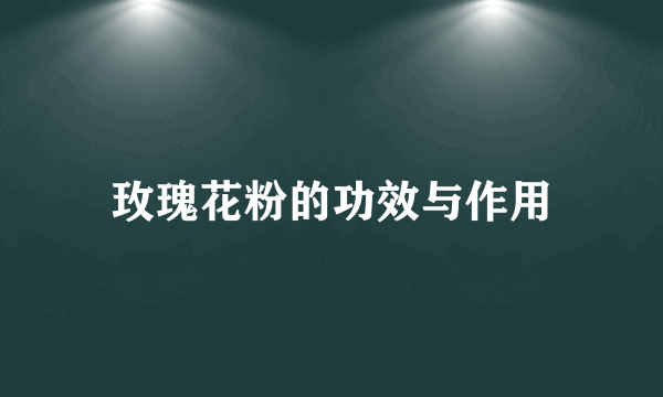 玫瑰花粉的功效与作用