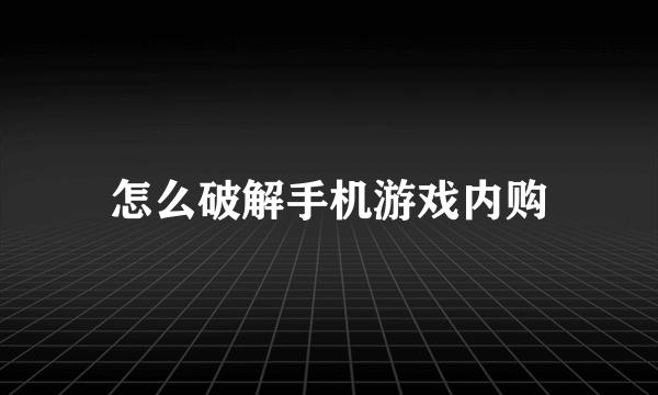 怎么破解手机游戏内购