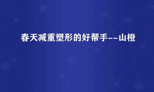 春天减重塑形的好帮手--山橙
