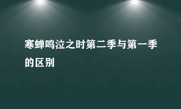 寒蝉鸣泣之时第二季与第一季的区别