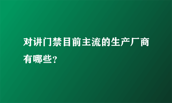 对讲门禁目前主流的生产厂商有哪些？