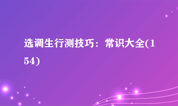 选调生行测技巧：常识大全(154)