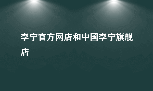 李宁官方网店和中国李宁旗舰店