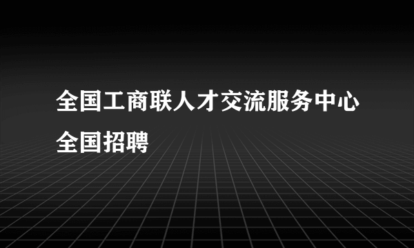 全国工商联人才交流服务中心全国招聘