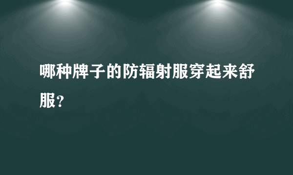 哪种牌子的防辐射服穿起来舒服？