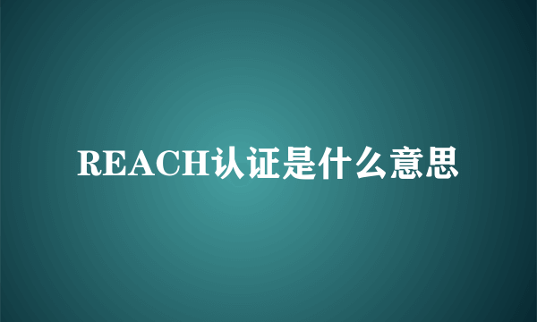 REACH认证是什么意思