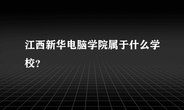 江西新华电脑学院属于什么学校？