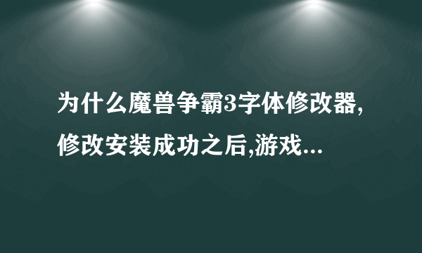 为什么魔兽争霸3字体修改器,修改安装成功之后,游戏里头还是和原来一样呢?