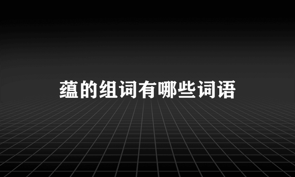 蕴的组词有哪些词语
