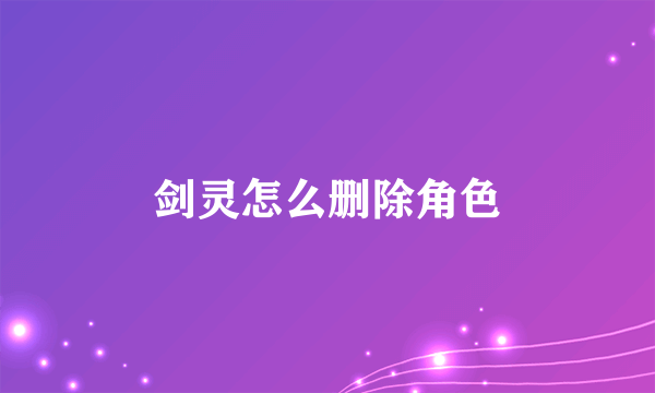 剑灵怎么删除角色