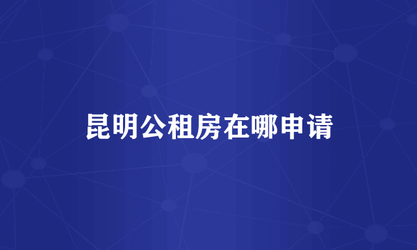 昆明公租房在哪申请