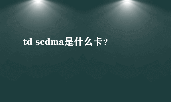 td scdma是什么卡？