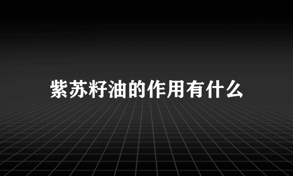 紫苏籽油的作用有什么