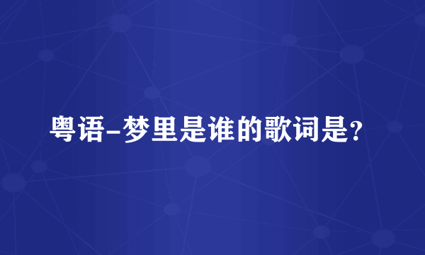 粤语-梦里是谁的歌词是？