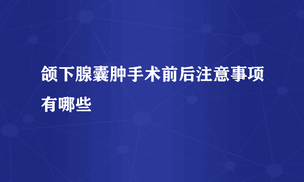 颌下腺囊肿手术前后注意事项有哪些