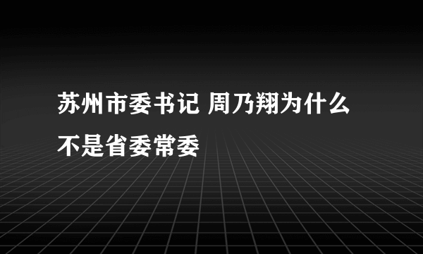苏州市委书记 周乃翔为什么不是省委常委