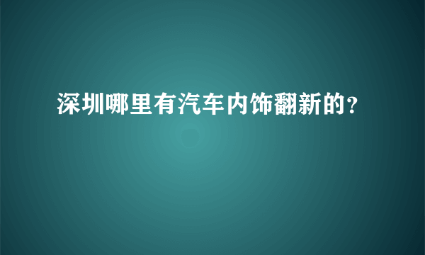 深圳哪里有汽车内饰翻新的？