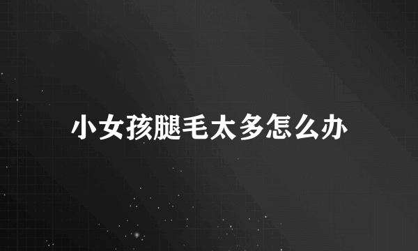 小女孩腿毛太多怎么办