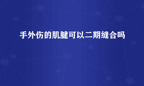 手外伤的肌腱可以二期缝合吗