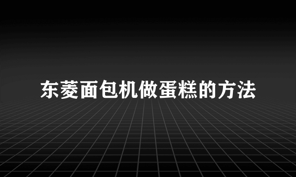 东菱面包机做蛋糕的方法