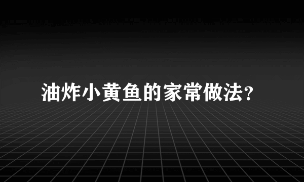 油炸小黄鱼的家常做法？