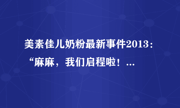 美素佳儿奶粉最新事件2013：“麻麻，我们启程啦！”这个活动的主要内容是什么？