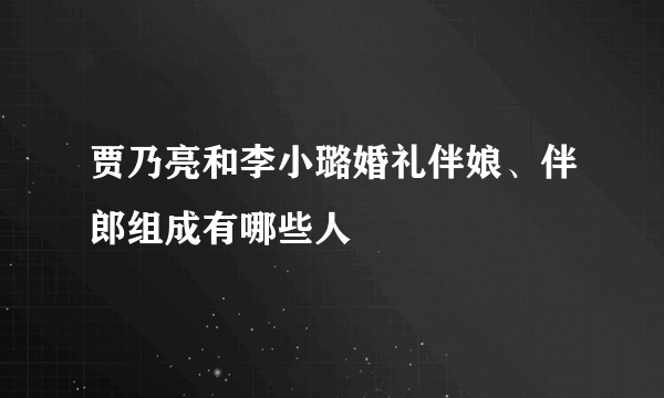 贾乃亮和李小璐婚礼伴娘、伴郎组成有哪些人
