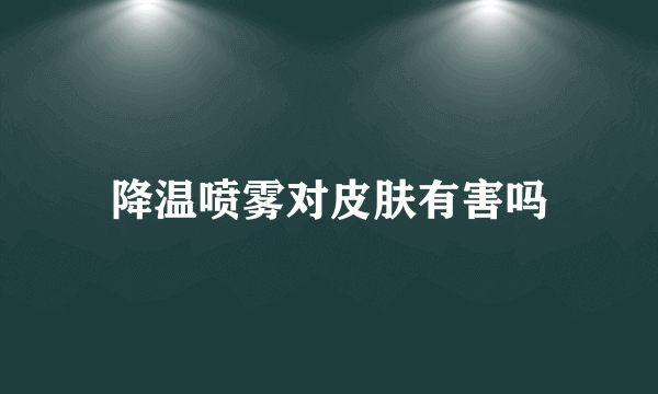 降温喷雾对皮肤有害吗