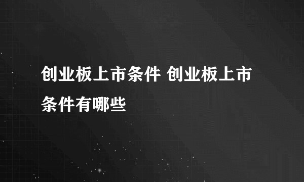 创业板上市条件 创业板上市条件有哪些