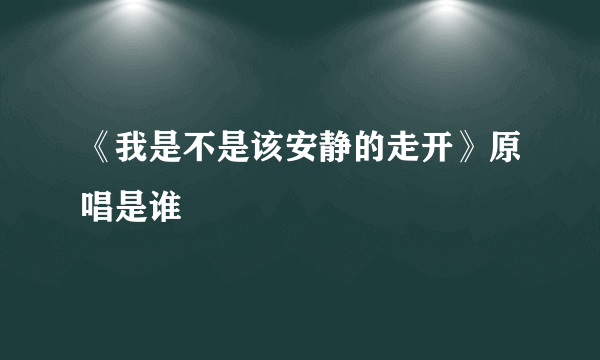 《我是不是该安静的走开》原唱是谁