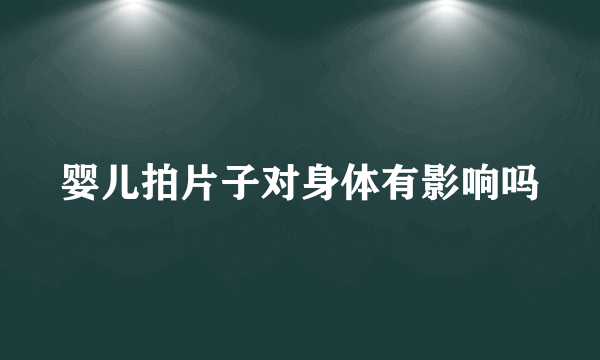 婴儿拍片子对身体有影响吗