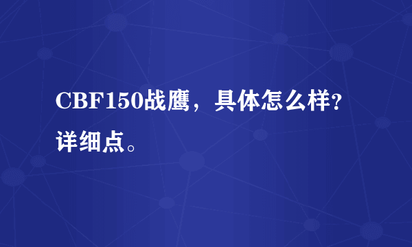 CBF150战鹰，具体怎么样？详细点。