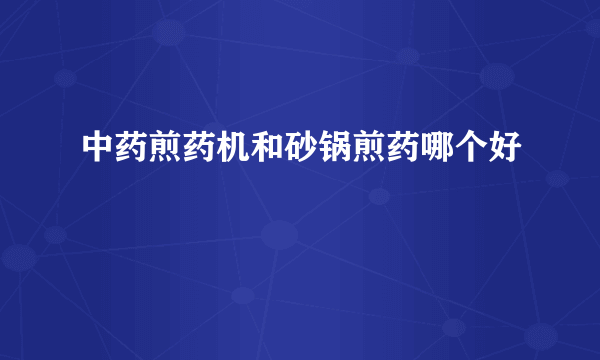 中药煎药机和砂锅煎药哪个好