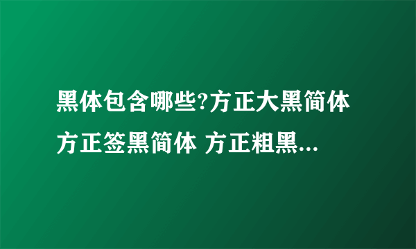 黑体包含哪些?方正大黑简体 方正签黑简体 方正粗黑简体 都算黑体字么?那么方正字体 汉义字