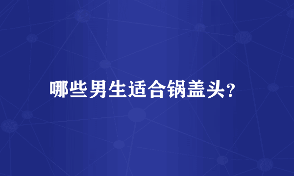 哪些男生适合锅盖头？