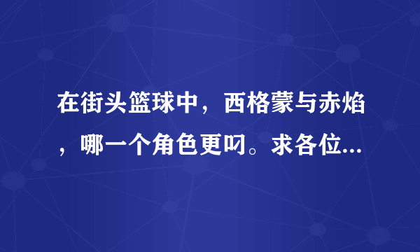 在街头篮球中，西格蒙与赤焰，哪一个角色更叼。求各位大神评价评价人物属性与成为SG后的发展趋势。