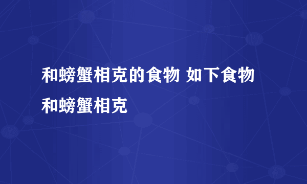 和螃蟹相克的食物 如下食物和螃蟹相克