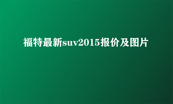 福特最新suv2015报价及图片