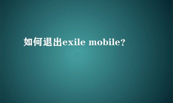 如何退出exile mobile？